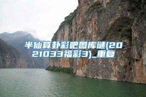 半仙算卦彩吧图库谜(2021033福彩3)_重复