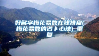 好名字梅花易数在线排盘(梅花易数的占卜心法)_重复