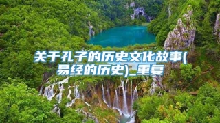 关于孔子的历史文化故事(易经的历史)_重复