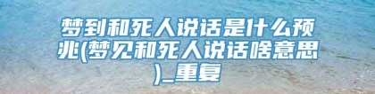 梦到和死人说话是什么预兆(梦见和死人说话啥意思)_重复