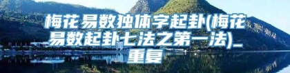 梅花易数独体字起卦(梅花易数起卦七法之第一法)_重复