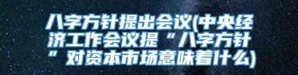 八字方针提出会议(中央经济工作会议提“八字方针”对资本市场意味着什么)