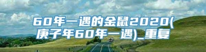 60年一遇的金鼠2020(庚子年60年一遇)_重复