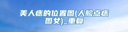 美人痣的位置图(人脸点痣图女)_重复