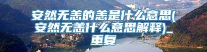 安然无恙的恙是什么意思(安然无恙什么意思解释)_重复