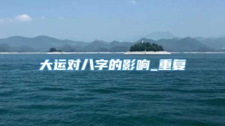 大运对八字的影响_重复