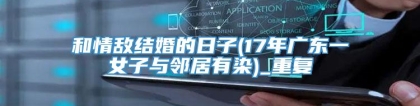 和情敌结婚的日子(17年广东一女子与邻居有染)_重复