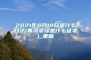 2021年8月14日是什么日子(黄河变绿是什么征兆)_重复