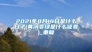 2021年8月14日是什么日子(黄河变绿是什么征兆)_重复