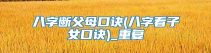 八字断父母口诀(八字看子女口诀)_重复