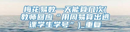 梅花易数一天能算几次(教师回应“用周易算出逃课学生学号”)_重复