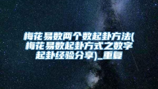 梅花易数两个数起卦方法(梅花易数起卦方式之数字起卦经验分享)_重复