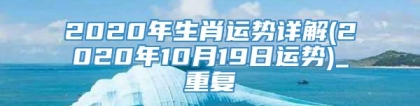 2020年生肖运势详解(2020年10月19日运势)_重复