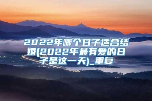 2022年哪个日子适合结婚(2022年最有爱的日子是这一天)_重复