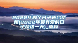 2022年哪个日子适合结婚(2022年最有爱的日子是这一天)_重复