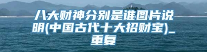 八大财神分别是谁图片说明(中国古代十大招财宝)_重复
