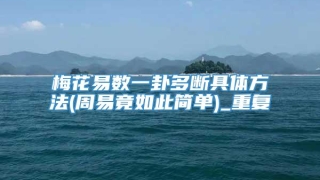 梅花易数一卦多断具体方法(周易竟如此简单)_重复