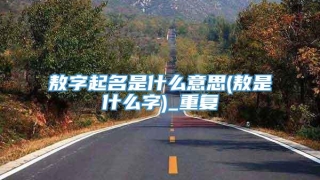 敖字起名是什么意思(敖是什么字)_重复