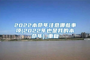 2022本命年注意哪些事项(2022年也是我的本命年)_重复