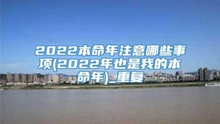2022本命年注意哪些事项(2022年也是我的本命年)_重复