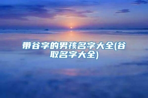 带谷字的男孩名字大全(谷取名字大全)