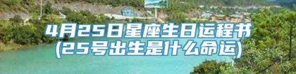 4月25日星座生日运程书(25号出生是什么命运)
