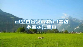 cf空白名字复制(cf雷达不显示)_重复