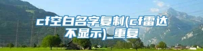 cf空白名字复制(cf雷达不显示)_重复