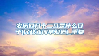 农历四月十二日是什么日子(民政新闻早知道)_重复