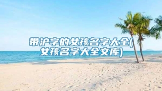 带沪字的女孩名字大全(女孩名字大全文库)