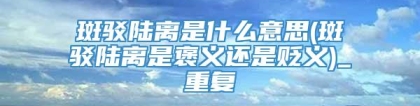 斑驳陆离是什么意思(斑驳陆离是褒义还是贬义)_重复