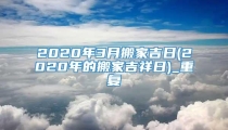 2020年3月搬家吉日(2020年的搬家吉祥日)_重复