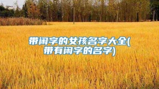 带闲字的女孩名字大全(带有闲字的名字)