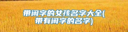 带闲字的女孩名字大全(带有闲字的名字)