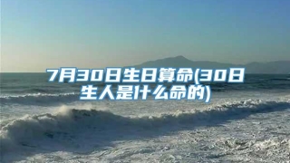 7月30日生日算命(30日生人是什么命的)