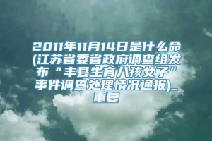 2011年11月14日是什么命(江苏省委省政府调查组发布“丰县生育八孩女子”事件调查处理情况通报)_重复