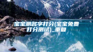 宝宝测名字打分(宝宝免费打分测试)_重复