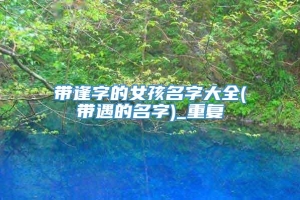 带逢字的女孩名字大全(带遇的名字)_重复