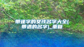 带逢字的女孩名字大全(带遇的名字)_重复