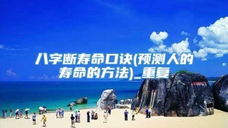八字断寿命口诀(预测人的寿命的方法)_重复