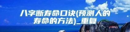 八字断寿命口诀(预测人的寿命的方法)_重复