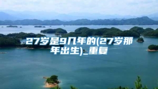 27岁是9几年的(27岁那年出生)_重复