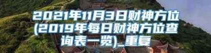 2021年11月3日财神方位(2019年每日财神方位查询表一览)_重复