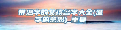 带温字的女孩名字大全(温字的意思)_重复