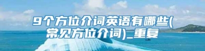 9个方位介词英语有哪些(常见方位介词)_重复