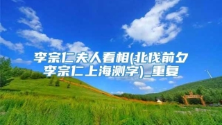 李宗仁夫人看相(北伐前夕李宗仁上海测字)_重复