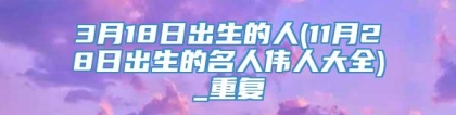 3月18日出生的人(11月28日出生的名人伟人大全)_重复