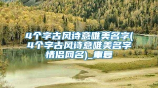 4个字古风诗意唯美名字(4个字古风诗意唯美名字情侣网名)_重复