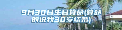 9月30日生日算命(算命的说我30岁结婚)