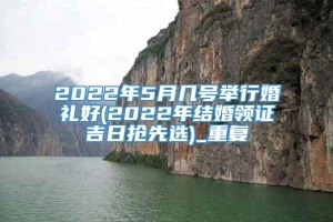 2022年5月几号举行婚礼好(2022年结婚领证吉日抢先选)_重复